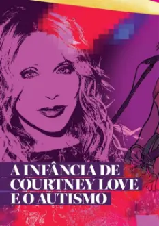 Especial Courtney Love PT1: A Infância e a Adolescência da Cantora Autista