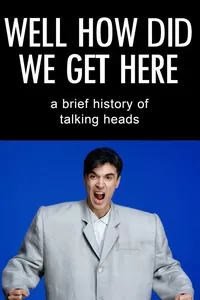 Well How Did We Get Here? A Brief History of Talking Heads Well How Did We Get Here? A Brief History of Talking Heads