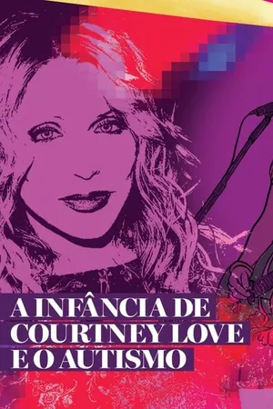 Especial Courtney Love PT1: A Infância e a Adolescência da Cantora Autista